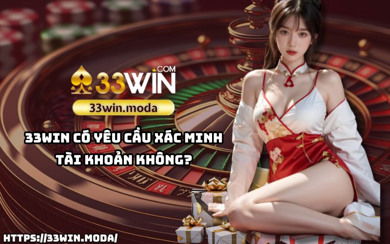 Câu Hỏi Thường Gặp 33Win: Các yêu cầu và quy trình xác minh tài khoản an toàn khi tham gia 33Win