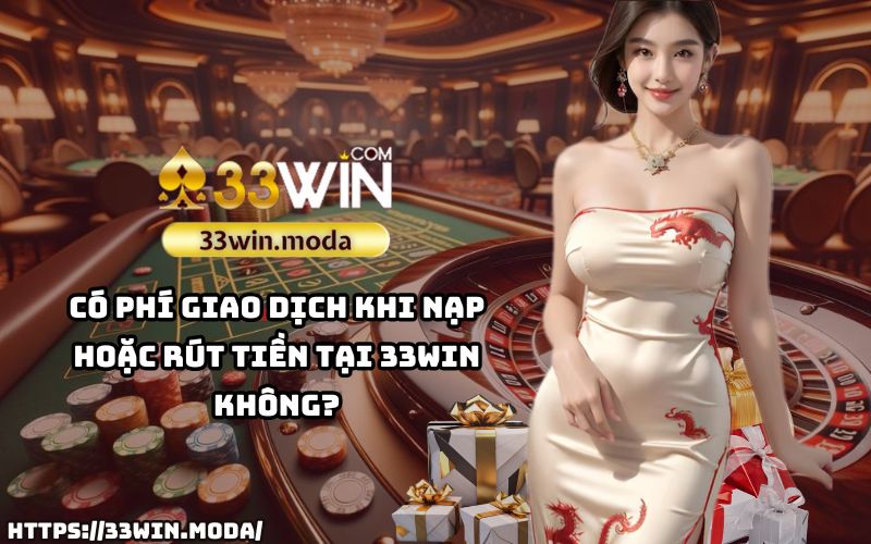 Câu Hỏi Thường Gặp 33Win: Thông tin về phí giao dịch khi thực hiện nạp và rút tiền