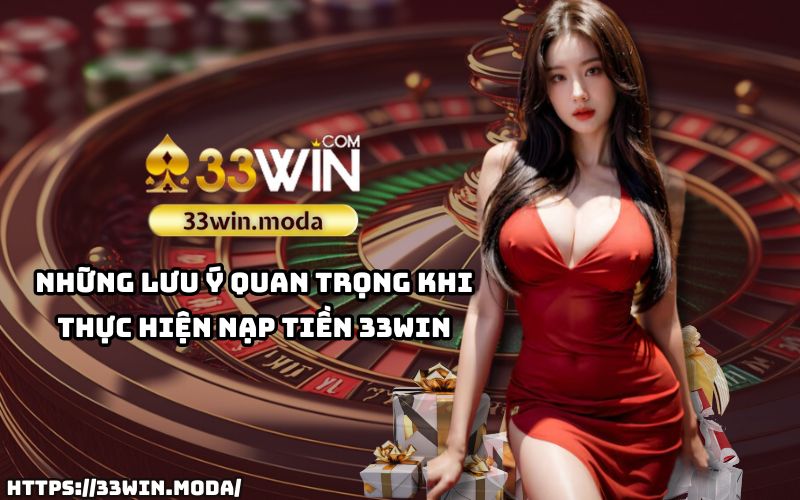 Những điều cần nhớ để nạp tiền 33Win an toàn, không gặp lỗi trong giao dịch của anh em