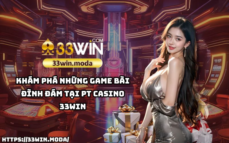 Trải nghiệm ngay những tựa game bài hấp dẫn nhất tại PT Casino 33Win – nơi mọi cuộc chơi đều trở nên thú vị và gay cấn