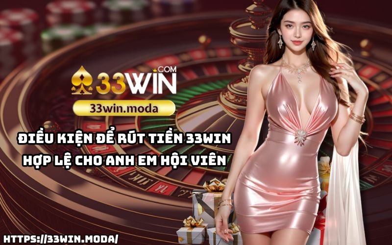 Nắm rõ điều kiện rút tiền 33Win để đảm bảo giao dịch thành công và suôn sẻ