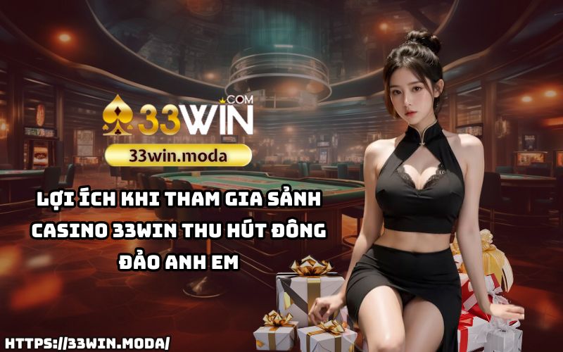 Khám phá ngay những lợi ích độc quyền khi tham gia sảnh Casino 33Win, thu hút mọi anh em đam mê cá cược