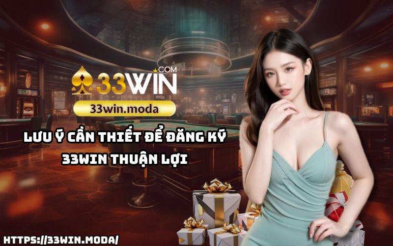 Nắm rõ các lưu ý khi đăng ký 33Win để dễ dàng tham gia và trải nghiệm nền tảng game uy tín hàng đầu